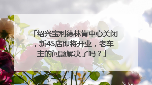 绍兴宝利德林肯中心关闭，新4S店即将开业，老车主的问题解决了吗？