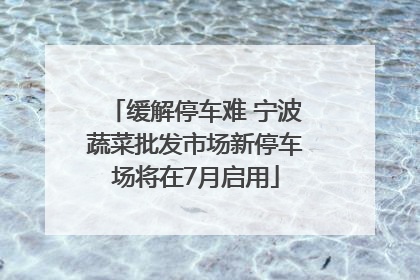 缓解停车难 宁波蔬菜批发市场新停车场将在7月启用