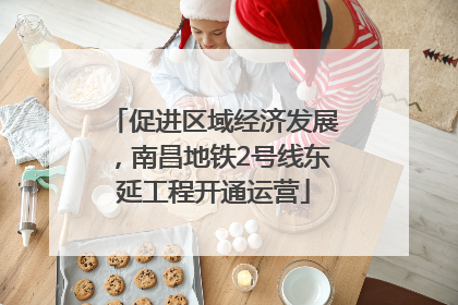 促进区域经济发展，南昌地铁2号线东延工程开通运营