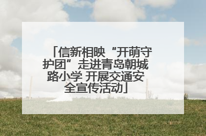 信新相映“开萌守护团”走进青岛朝城路小学 开展交通安全宣传活动