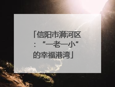 信阳市浉河区：“一老一小”的幸福港湾