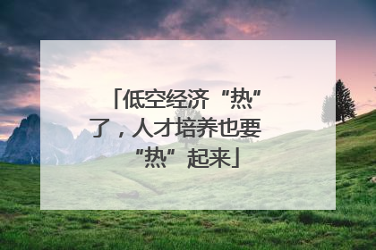 低空经济“热”了，人才培养也要“热”起来