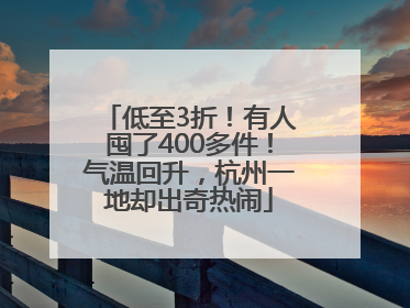 低至3折！有人囤了400多件！气温回升，杭州一地却出奇热闹