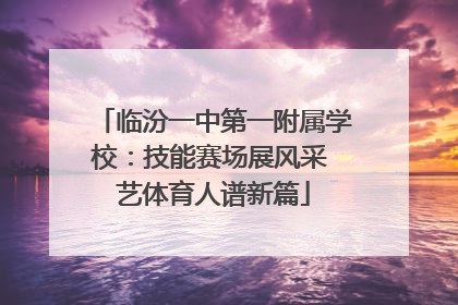 临汾一中第一附属学校：技能赛场展风采 艺体育人谱新篇