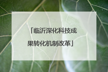 临沂深化科技成果转化机制改革
