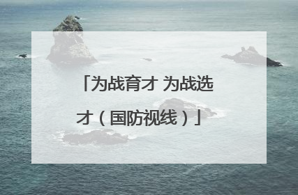 为战育才 为战选才（国防视线）
