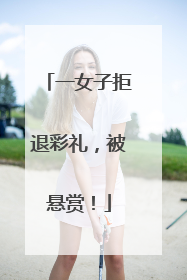 一女子拒退彩礼，被悬赏！