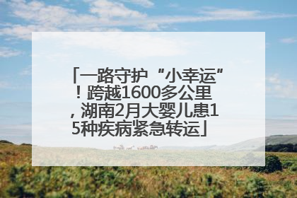 一路守护“小幸运”！跨越1600多公里，湖南2月大婴儿患15种疾病紧急转运