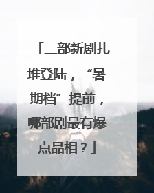 三部新剧扎堆登陆，“暑期档”提前，哪部剧最有爆点品相？