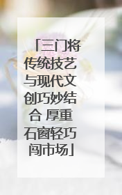 三门将传统技艺与现代文创巧妙结合 厚重石窗轻巧闯市场