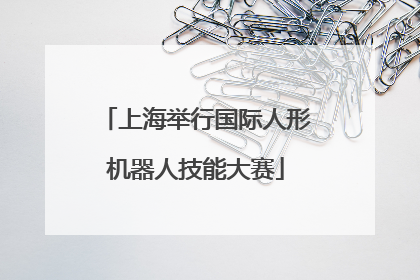 上海举行国际人形机器人技能大赛