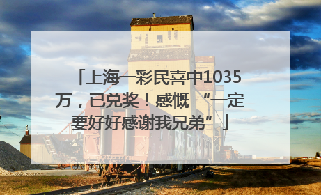 上海一彩民喜中1035万，已兑奖！感慨 “一定要好好感谢我兄弟”