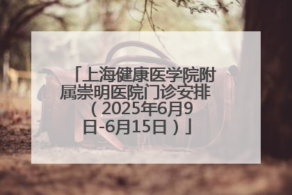 上海健康医学院附属崇明医院门诊安排（2025年6月9日-6月15日）