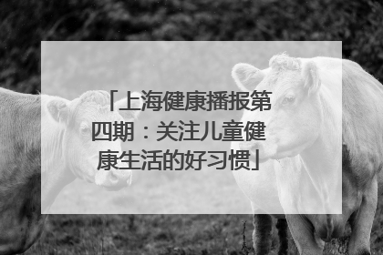 上海健康播报第四期：关注儿童健康生活的好习惯