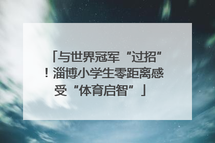 与世界冠军“过招”！淄博小学生零距离感受“体育启智”