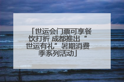 世运会门票可享餐饮打折 成都推出“世运有礼”暑期消费季系列活动