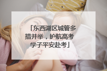 东西湖区城管多措并举，护航高考学子平安赴考