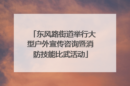 东风路街道举行大型户外宣传咨询暨消防技能比武活动