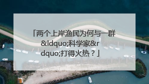 两个上岸渔民为何与一群“科学家”打得火热？