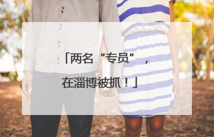 两名“专员”，在淄博被抓！