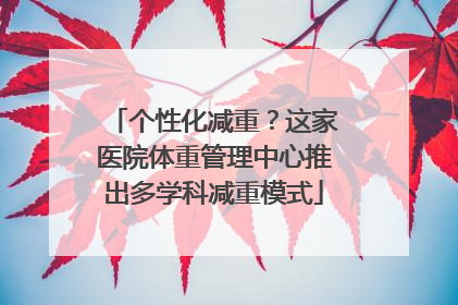 个性化减重？这家医院体重管理中心推出多学科减重模式