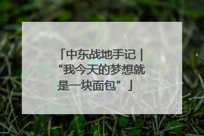 中东战地手记｜“我今天的梦想就是一块面包”