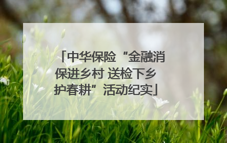 中华保险“金融消保进乡村 送检下乡护春耕”活动纪实