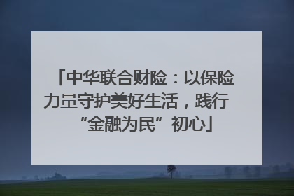 中华联合财险：以保险力量守护美好生活，践行“金融为民”初心