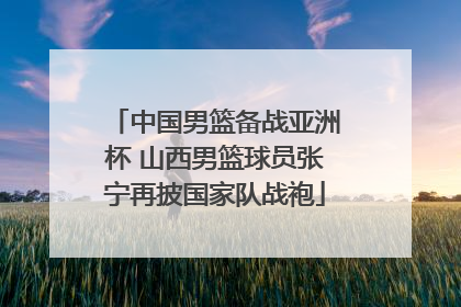 中国男篮备战亚洲杯 山西男篮球员张宁再披国家队战袍