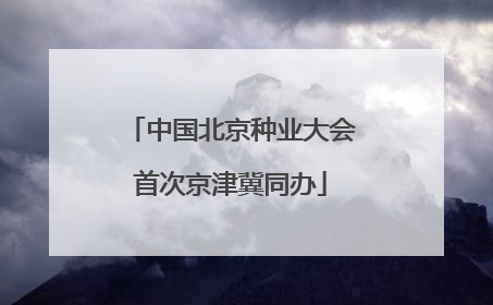 中国北京种业大会首次京津冀同办