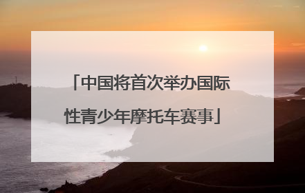 中国将首次举办国际性青少年摩托车赛事