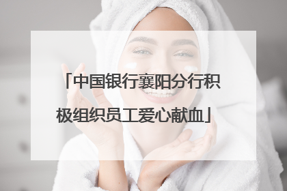 中国银行襄阳分行积极组织员工爱心献血