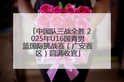 中国队三战全胜 2025年U16国青男篮国际挑战赛（广安赛区）圆满收官