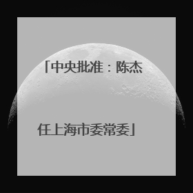 中央批准：陈杰任上海市委常委