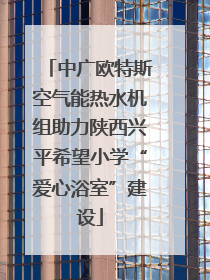 中广欧特斯空气能热水机组助力陕西兴平希望小学“爱心浴室”建设