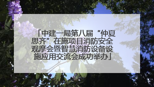 中建一局第八届“仲夏思齐”在施项目消防安全观摩会暨智慧消防设备设施应用交流会成功举办