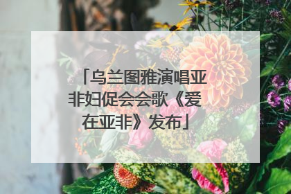 乌兰图雅演唱亚非妇促会会歌《爱在亚非》发布