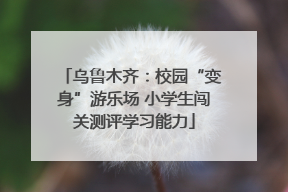乌鲁木齐：校园“变身”游乐场 小学生闯关测评学习能力