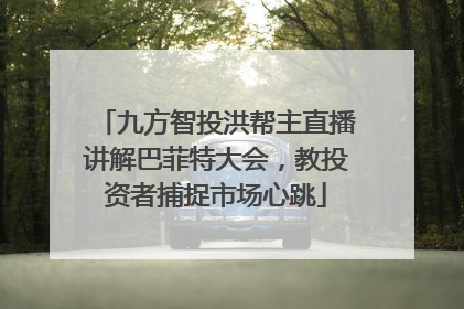 九方智投洪帮主直播讲解巴菲特大会，教投资者捕捉市场心跳