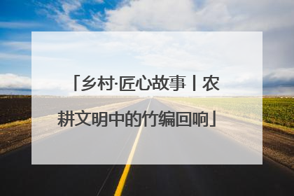 乡村·匠心故事丨农耕文明中的竹编回响