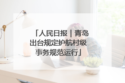 人民日报｜青岛出台规定护航村级事务规范运行