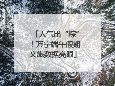 人气出“粽”！万宁端午假期文旅数据亮眼