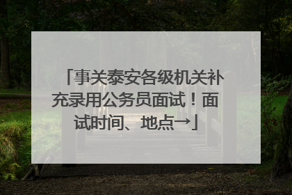 事关泰安各级机关补充录用公务员面试！面试时间、地点→