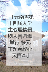 云南省第十四届大学生心理情景剧大赛圆满举行 多元主题演绎心灵百态