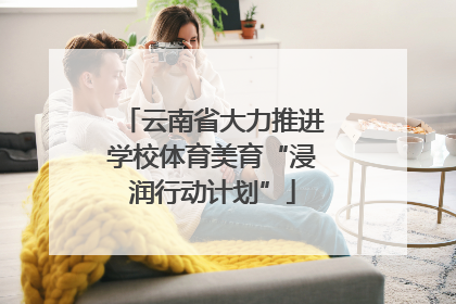 云南省大力推进学校体育美育“浸润行动计划”