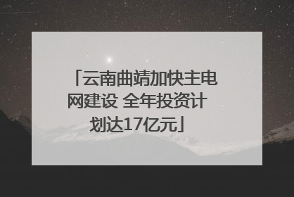 云南曲靖加快主电网建设 全年投资计划达17亿元