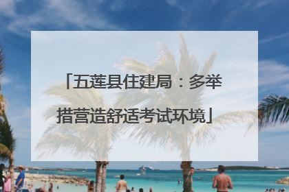 五莲县住建局：多举措营造舒适考试环境