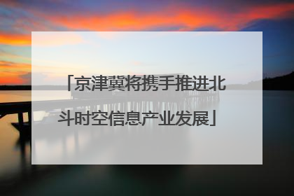京津冀将携手推进北斗时空信息产业发展