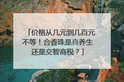 价格从几元到几百元不等！合香珠是真养生还是交智商税？