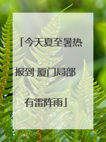 今天夏至暑热报到 厦门局部有雷阵雨